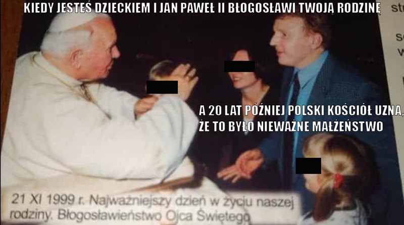 Na zdjęciu: Jan Paweł II błogosławi rodzinę Jacka Kurskiego - 1999. Napis: Kiedy jesteś dzieckiem i Jan Paweł II błogosławi twoją rodzinę, a 20 lat później polski Kościół uzna, że to było nieważne małżeństwo